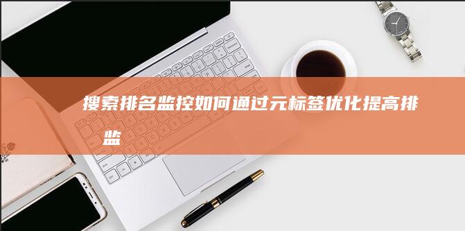 搜索排名监控：如何通过元标签优化提高排名 (监控搜索工具)