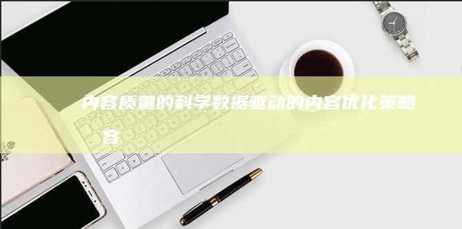 内容质量的科学：数据驱动的内容优化策略 (内容质量的科学依据是)