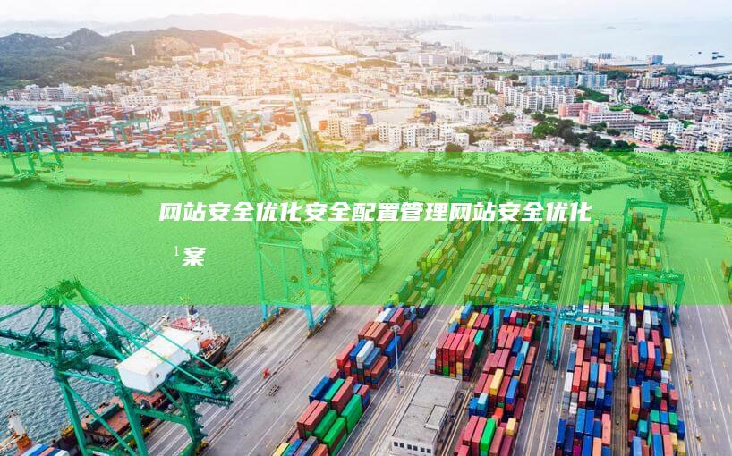 网站安全优化：安全配置管理 (网站安全优化方案)