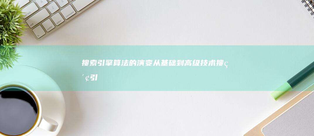 搜索引擎算法的演变：从基础到高级技术 (搜索引擎算法有哪几种)